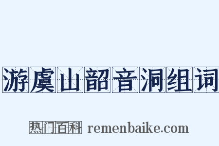 游虞山韶音洞组词是什么意思的图片